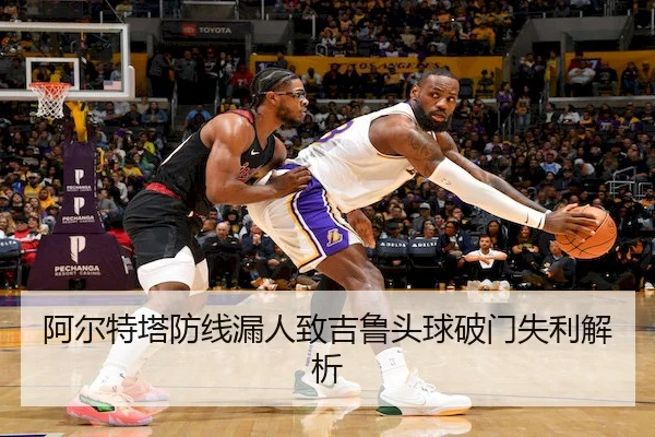 阿尔特塔防线漏人致吉鲁头球破门失利解析