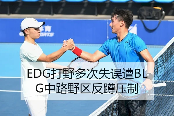 EDG打野多次失误遭BLG中路野区反蹲压制